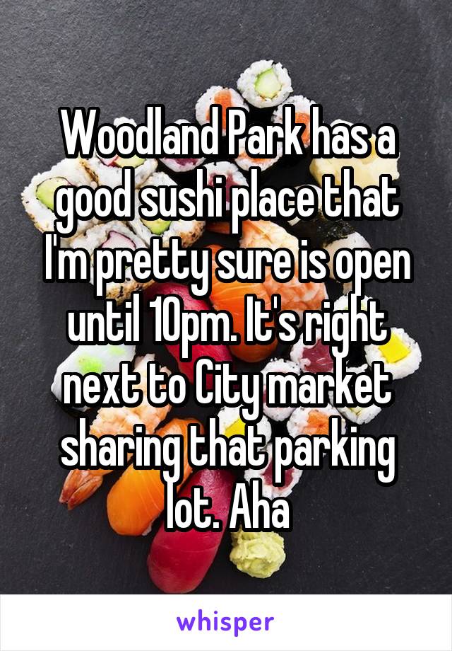 Woodland Park has a good sushi place that I'm pretty sure is open until 10pm. It's right next to City market sharing that parking lot. Aha