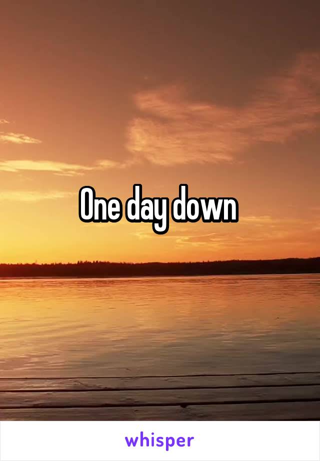 One day down 
