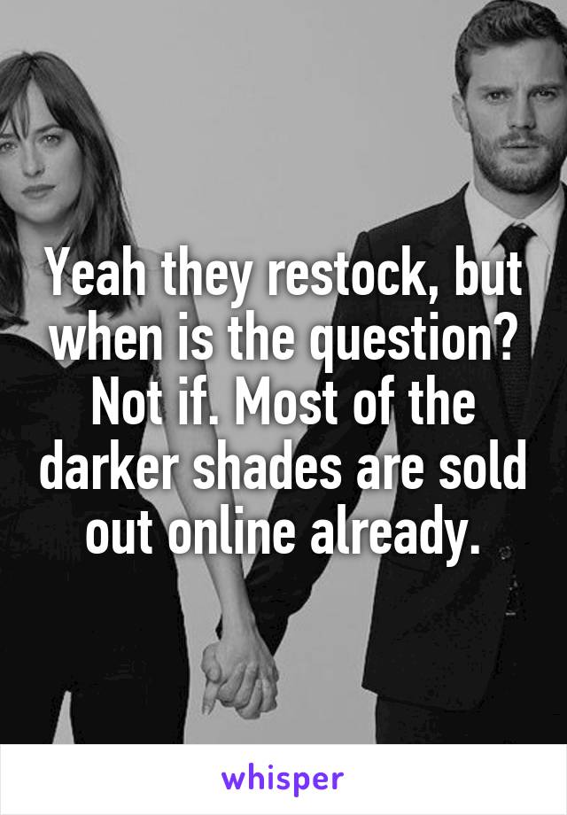 Yeah they restock, but when is the question? Not if. Most of the darker shades are sold out online already.