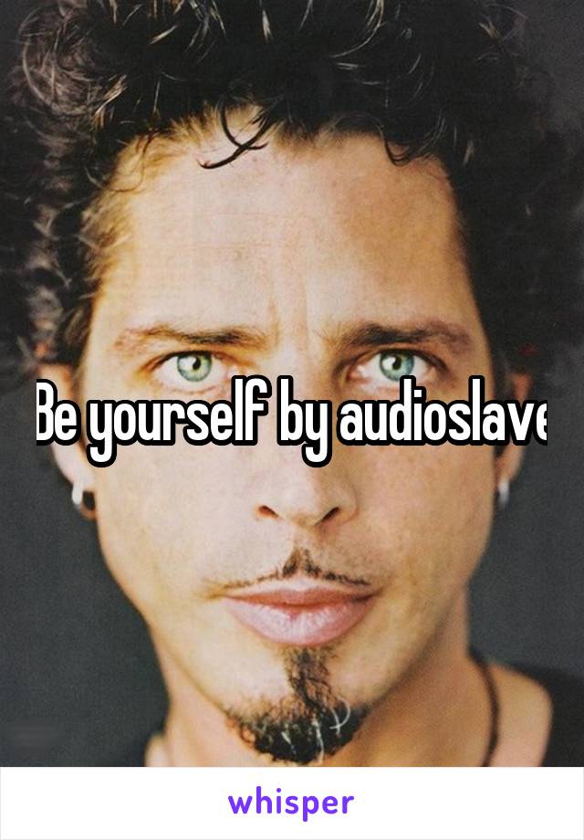 Be yourself by audioslave