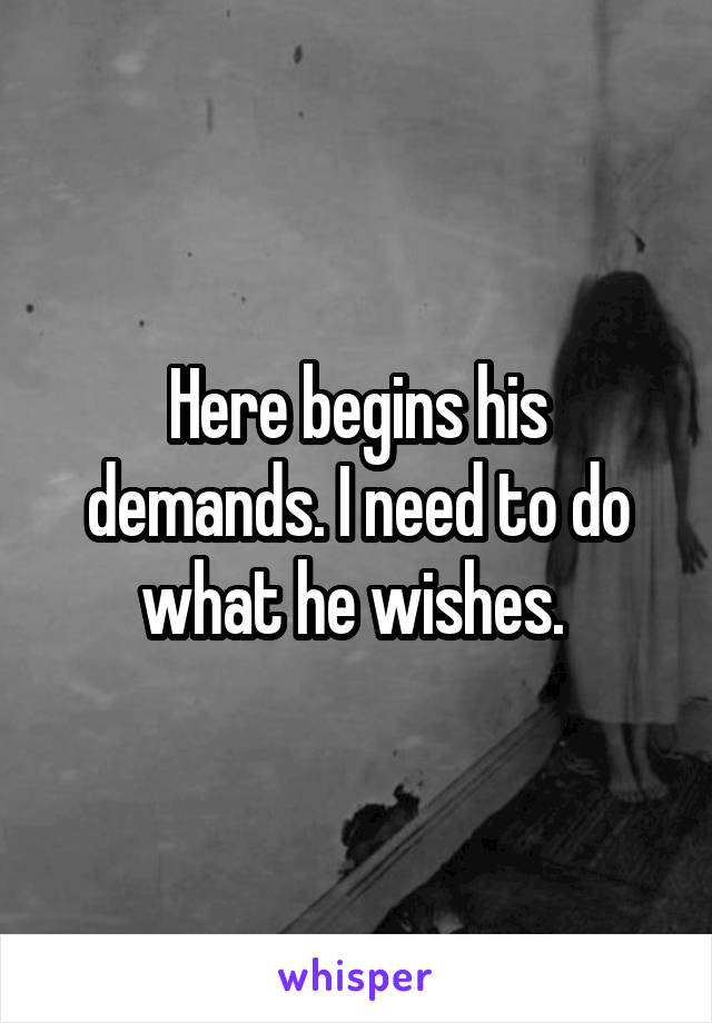 Here begins his demands. I need to do what he wishes. 