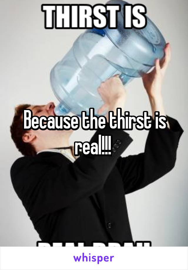 Because the thirst is real!!! 