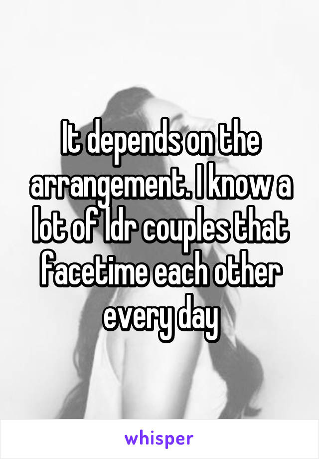 It depends on the arrangement. I know a lot of ldr couples that facetime each other every day