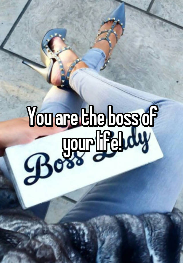 You are the boss of your life!