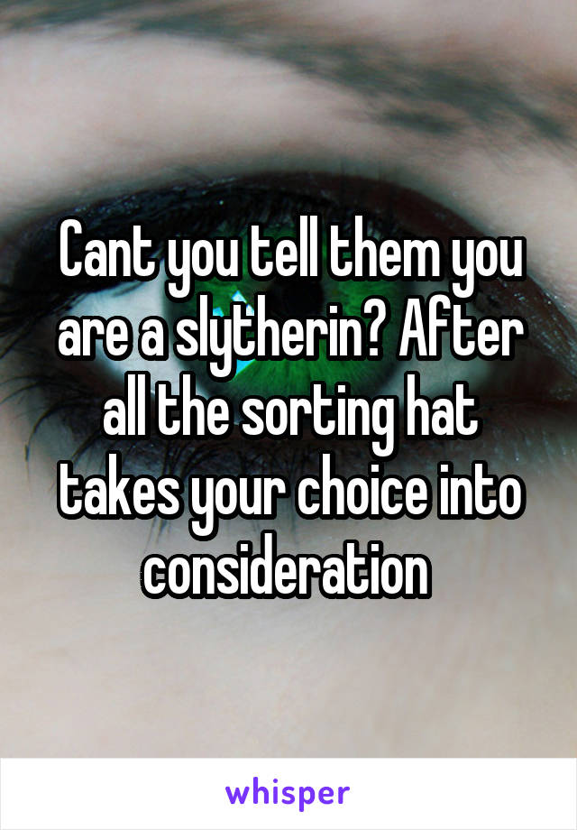 Cant you tell them you are a slytherin? After all the sorting hat takes your choice into consideration 