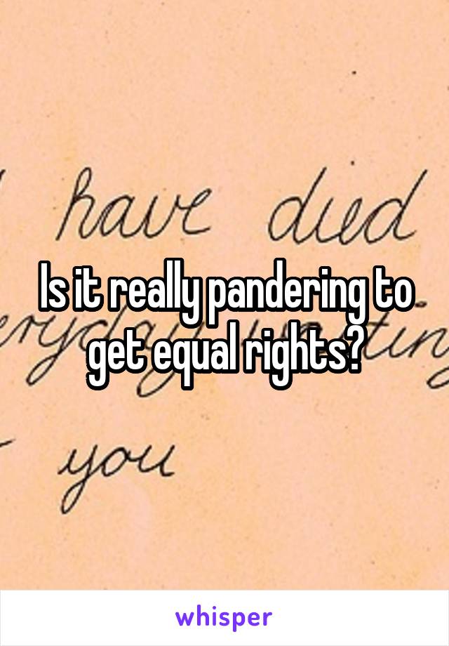 Is it really pandering to get equal rights?