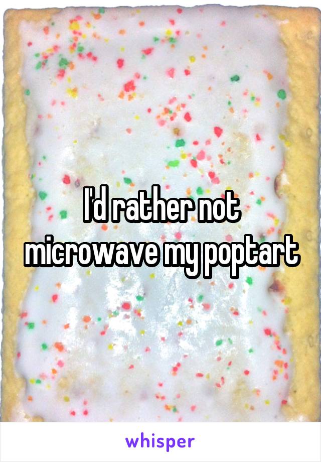 I'd rather not microwave my poptart