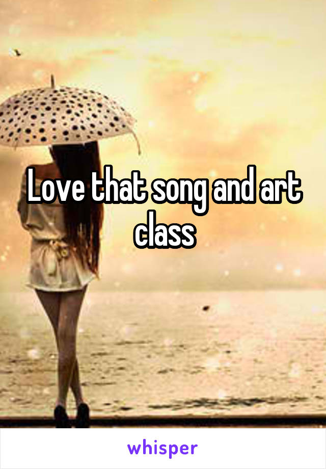 Love that song and art class
