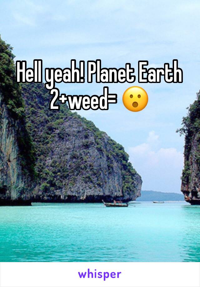 Hell yeah! Planet Earth 2+weed= 😮 