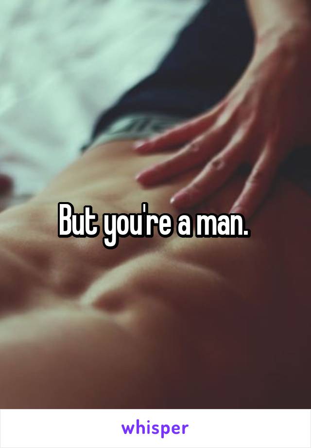 But you're a man. 