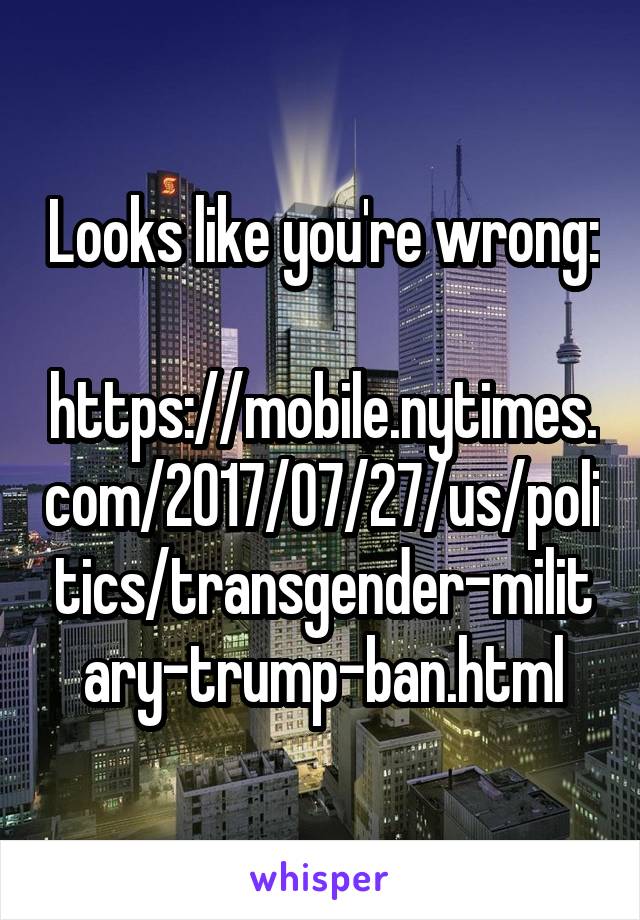 Looks like you're wrong:

https://mobile.nytimes.com/2017/07/27/us/politics/transgender-military-trump-ban.html