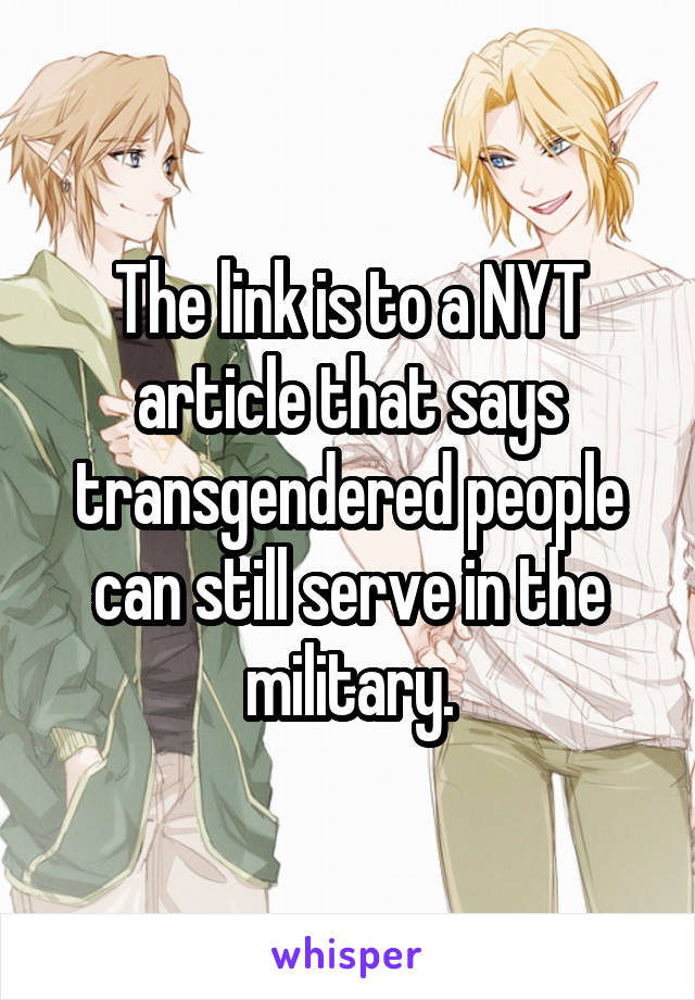 The link is to a NYT article that says transgendered people can still serve in the military.