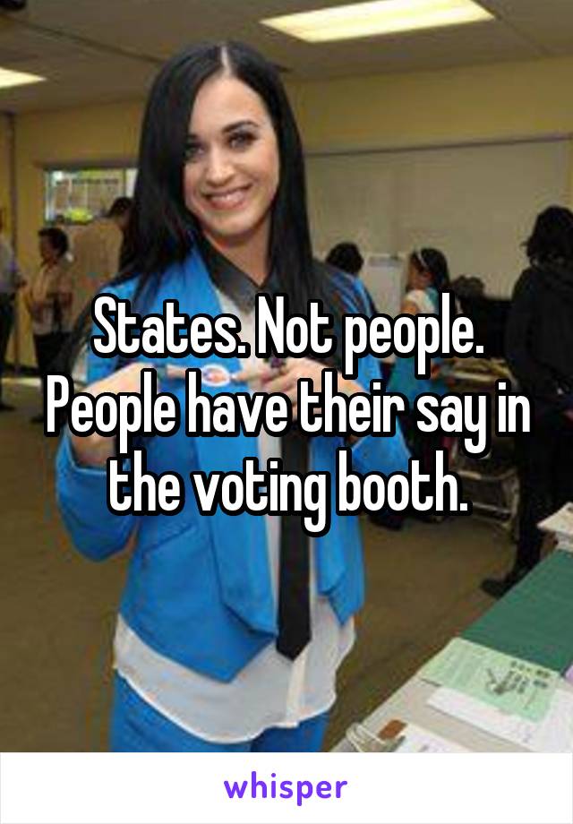 States. Not people. People have their say in the voting booth.