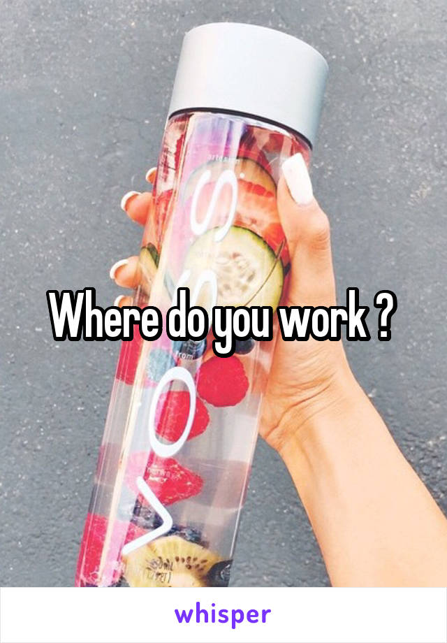 Where do you work ? 