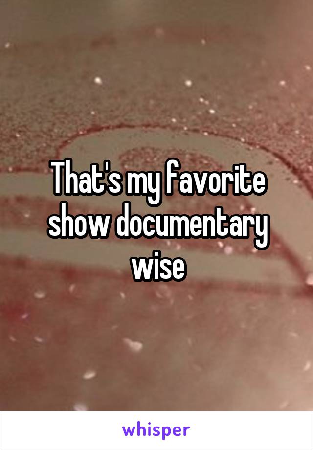 That's my favorite show documentary wise