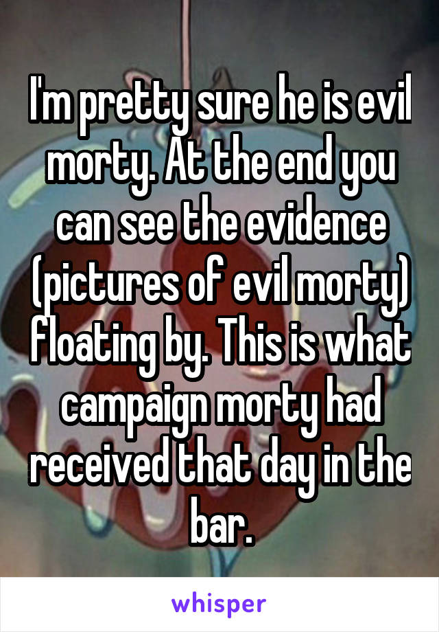 I'm pretty sure he is evil morty. At the end you can see the evidence (pictures of evil morty) floating by. This is what campaign morty had received that day in the bar.