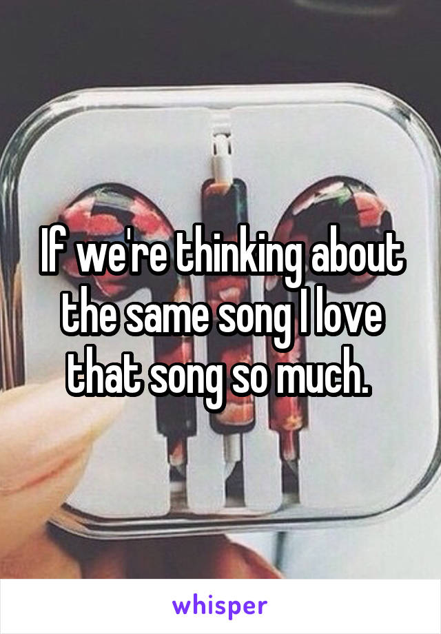 If we're thinking about the same song I love that song so much. 