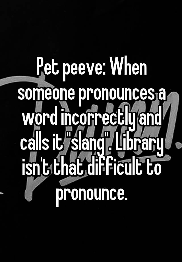 pet-peeve-when-someone-pronounces-a-word-incorrectly-and-calls-it