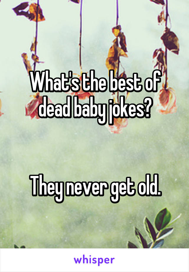 What's the best of dead baby jokes?


They never get old.
