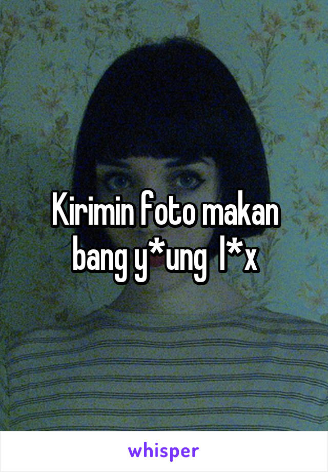 Kirimin foto makan bang y*ung  l*x