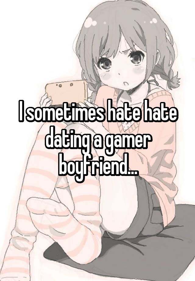 I sometimes hate hate dating a gamer boyfriend...