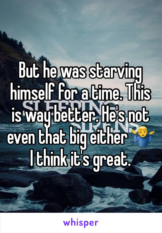 But he was starving himself for a time. This is way better. He's not even that big either 🤷‍♂️ I think it's great.