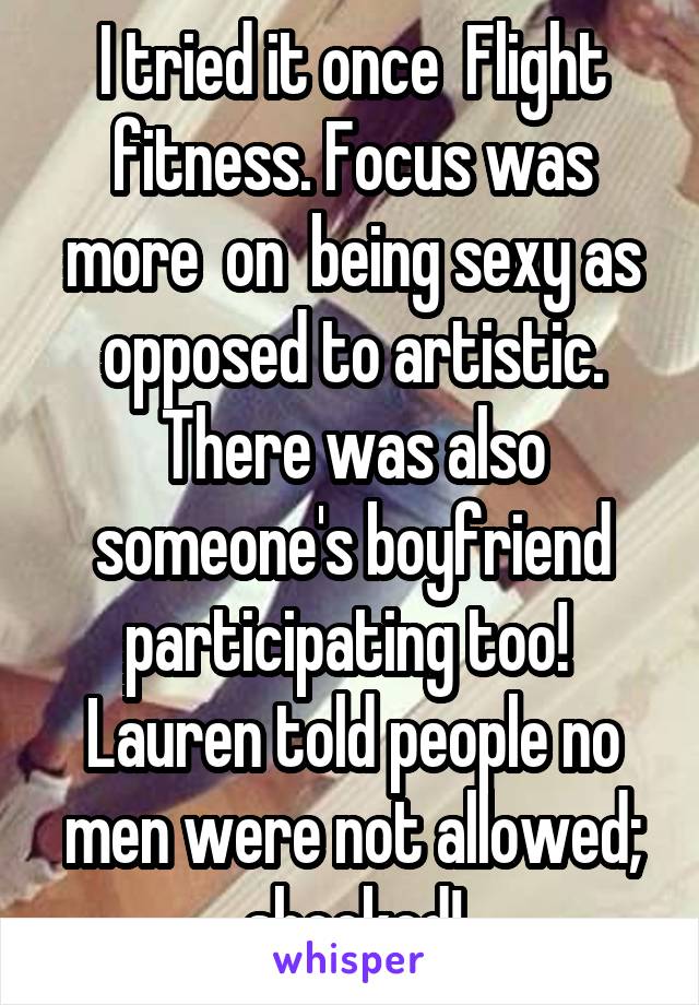 I tried it once  Flight fitness. Focus was more  on  being sexy as opposed to artistic.
There was also someone's boyfriend participating too!  Lauren told people no men were not allowed; shocked!