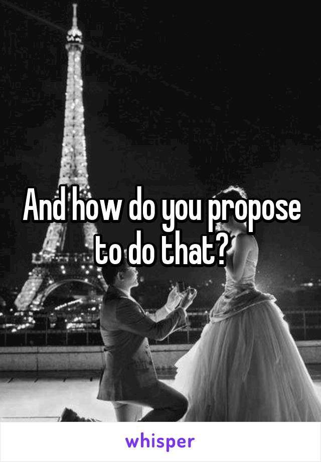 And how do you propose to do that?