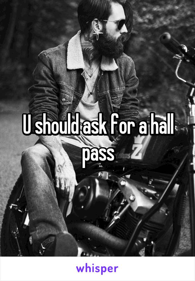 u-should-ask-for-a-hall-pass