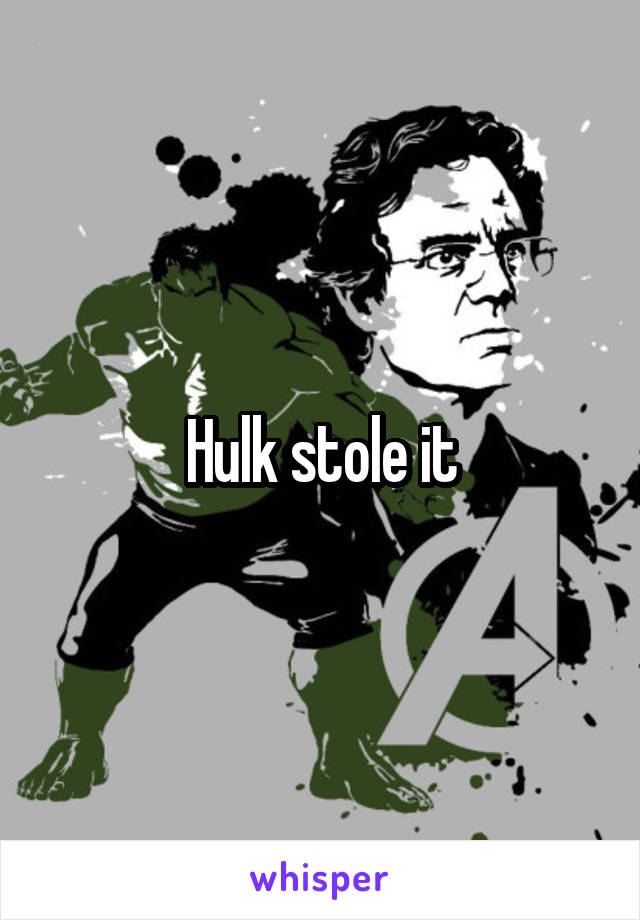 Hulk stole it