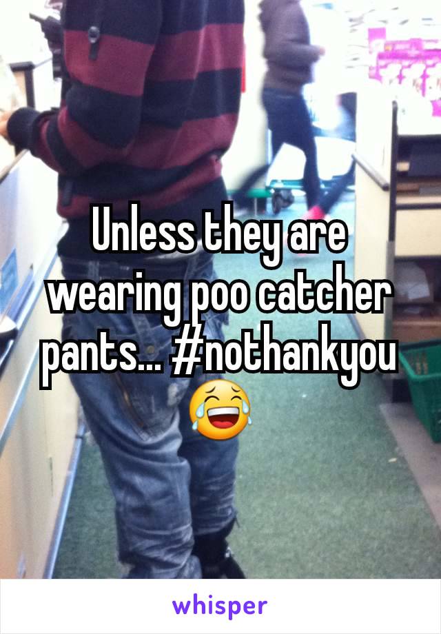 Unless they are wearing poo catcher pants... #nothankyou 😂