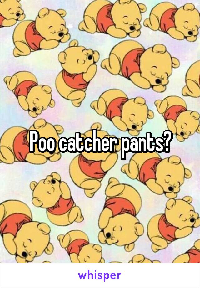 Poo catcher pants?