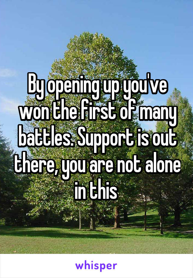 By opening up you've won the first of many battles. Support is out there, you are not alone in this 