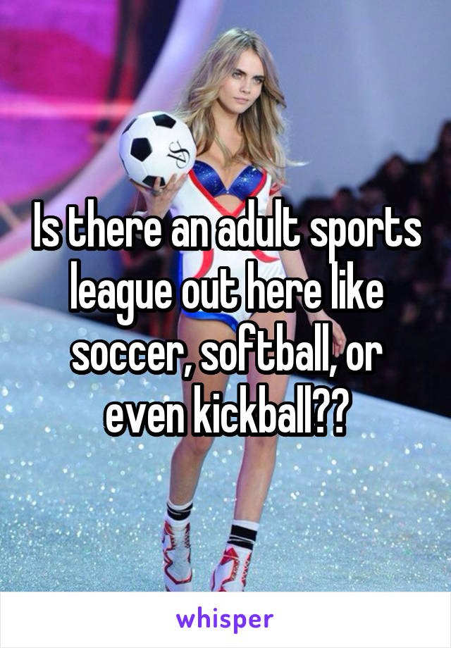 Is there an adult sports league out here like soccer, softball, or even kickball??