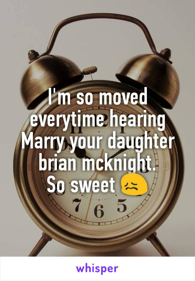 I'm so moved everytime hearing Marry your daughter brian mcknight.
So sweet 😖