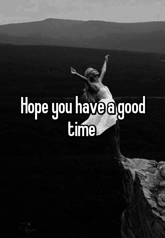 hope-you-have-a-good-time