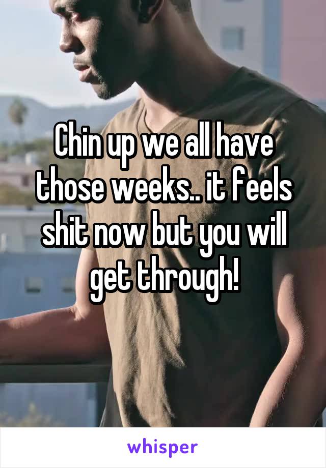 Chin up we all have those weeks.. it feels shit now but you will get through!
