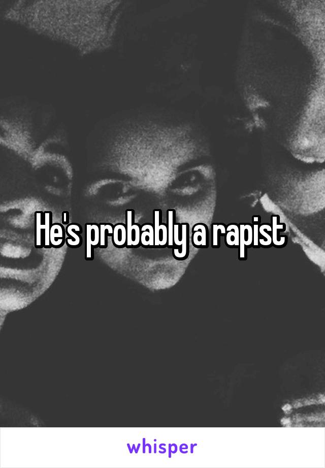 He's probably a rapist 