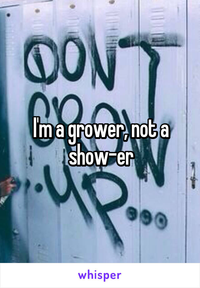 I'm a grower, not a show-er