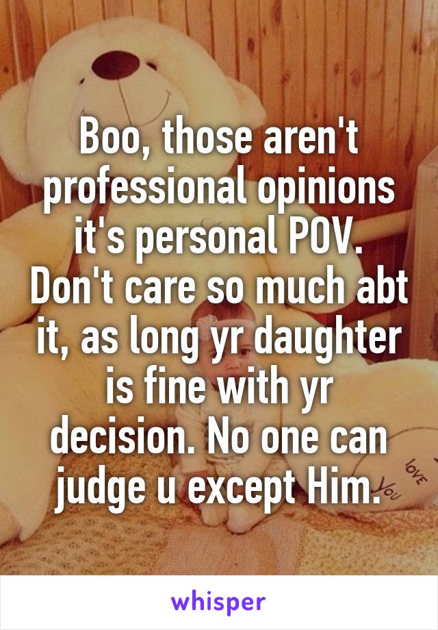 Boo, those aren't professional opinions it's personal POV. Don't care so much abt it, as long yr daughter is fine with yr decision. No one can judge u except Him.