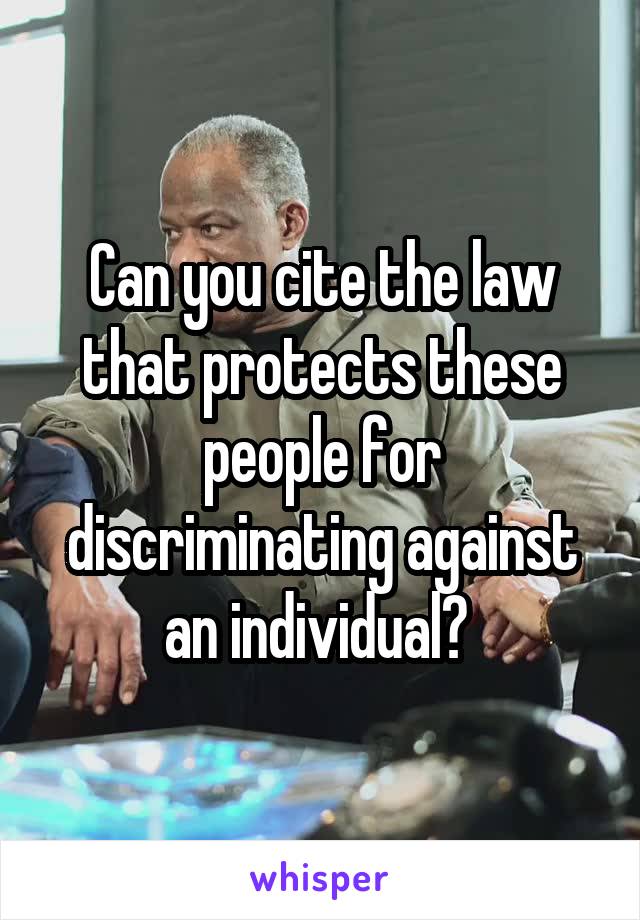 Can you cite the law that protects these people for discriminating against an individual? 