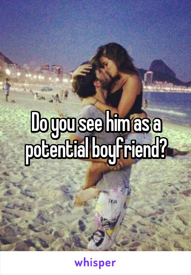 Do you see him as a potential boyfriend?