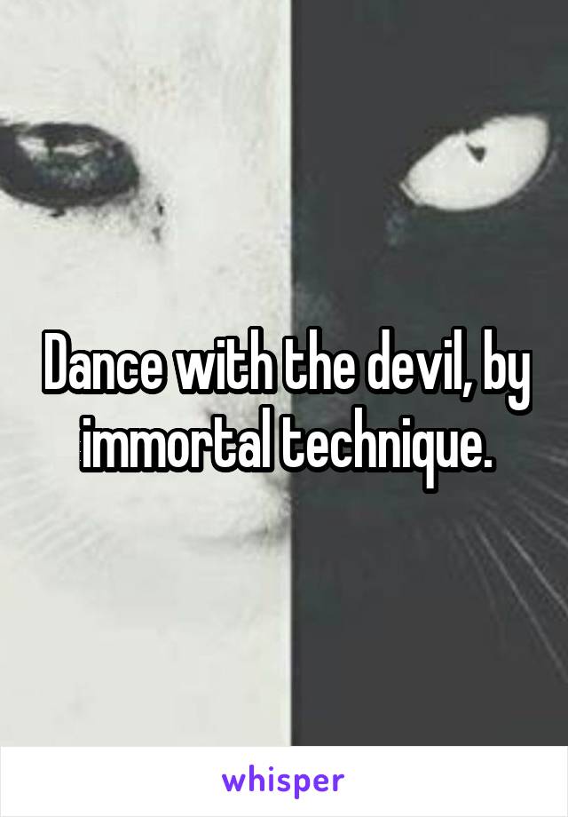 Dance with the devil, by immortal technique.