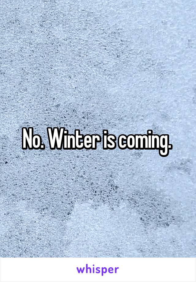 No. Winter is coming. 