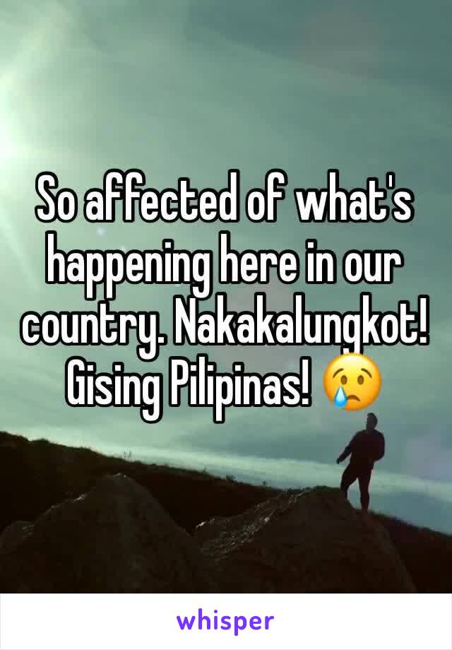 So affected of what's happening here in our country. Nakakalungkot! Gising Pilipinas! 😢