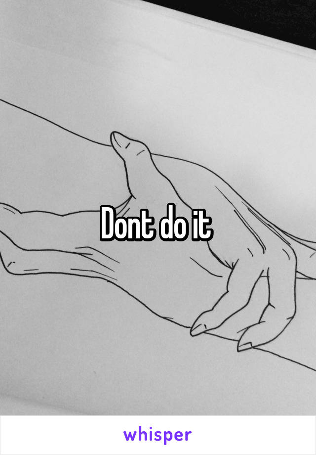 Dont do it 