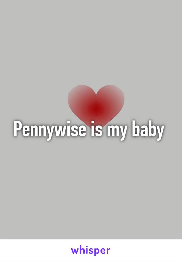 Pennywise is my baby 