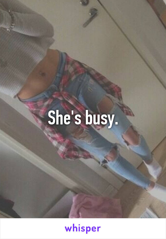 She's busy.