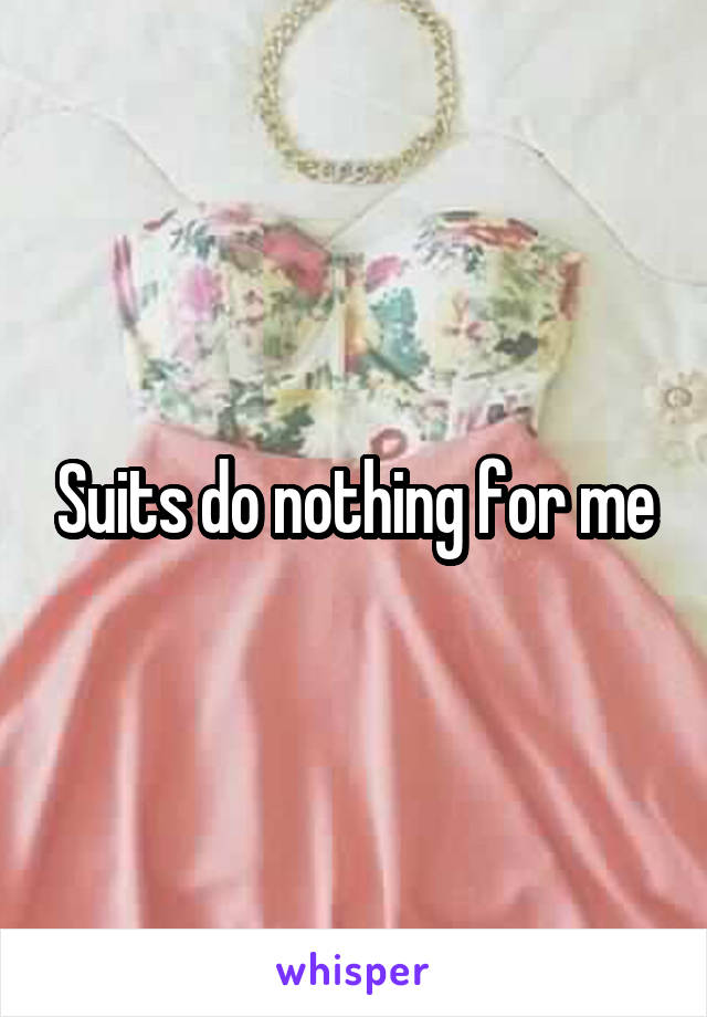 Suits do nothing for me