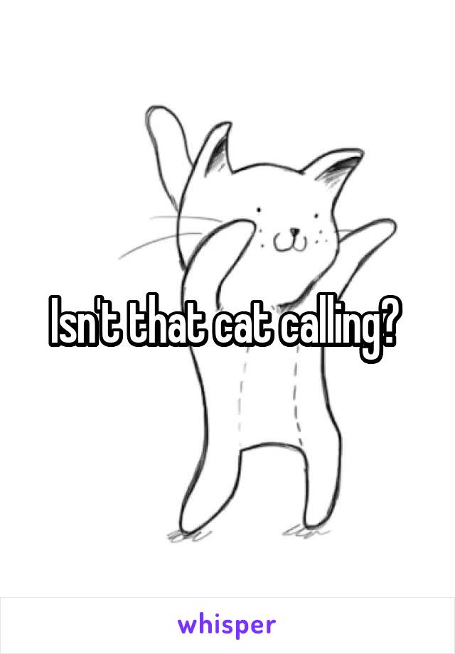 Isn't that cat calling? 